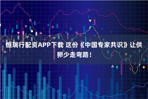 恒瑞行配资APP下载 这份《中国专家共识》让供卵少走弯路！