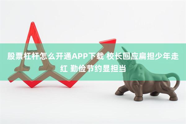 股票杠杆怎么开通APP下载 校长回应扁担少年走红 勤俭节约显担当