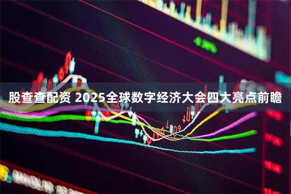 股查查配资 2025全球数字经济大会四大亮点前瞻