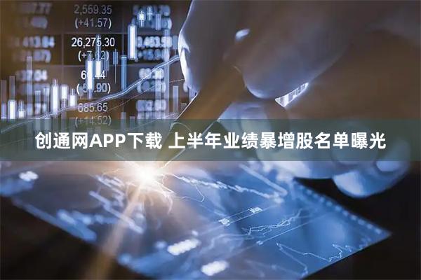 创通网APP下载 上半年业绩暴增股名单曝光