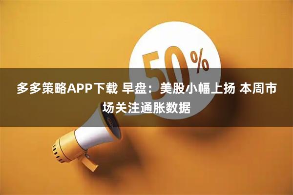 多多策略APP下载 早盘：美股小幅上扬 本周市场关注通胀数据