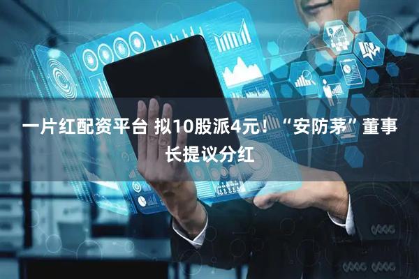 一片红配资平台 拟10股派4元！“安防茅”董事长提议分红