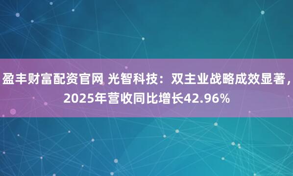 盈丰财富配资官网 光智科技：双主业战略成效显著，2025年营收同比增长42.96%